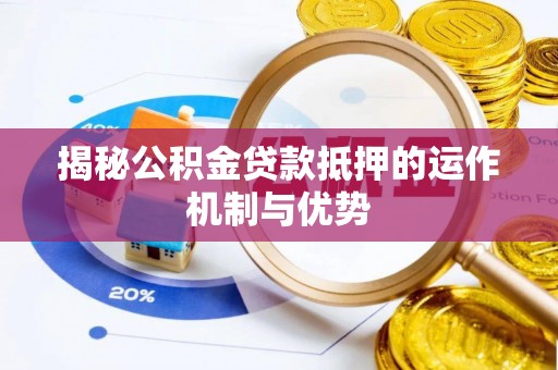 儋州揭秘公积金贷款抵押的运作机制与优势