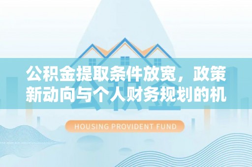 儋州公积金提取条件放宽，政策新动向与个人财务规划的机遇