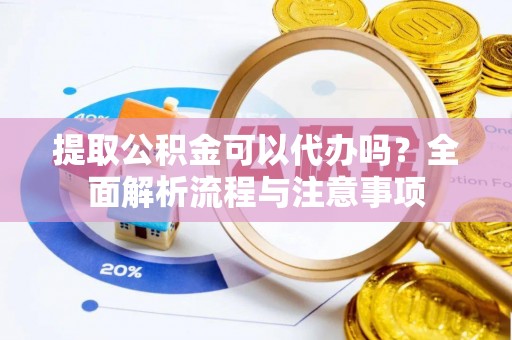 儋州提取公积金可以代办吗？全面解析流程与注意事项