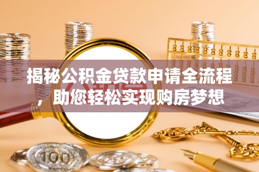 儋州揭秘公积金贷款申请全流程，助您轻松实现购房梦想
