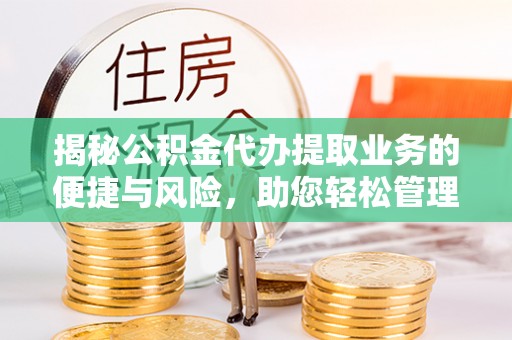 儋州揭秘公积金代办提取业务的便捷与风险，助您轻松管理个人财务