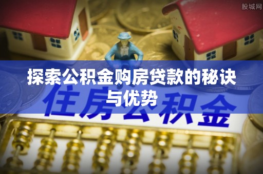 儋州探索公积金购房贷款的秘诀与优势