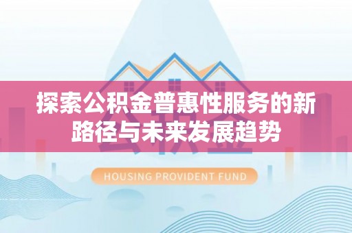 儋州探索公积金普惠性服务的新路径与未来发展趋势