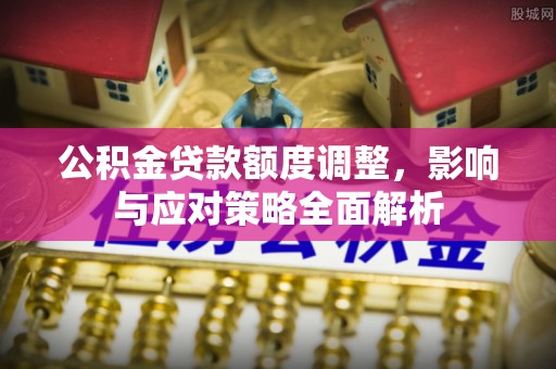 儋州公积金贷款额度调整，影响与应对策略全面解析