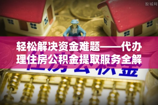 儋州轻松解决资金难题——代办理住房公积金提取服务全解析