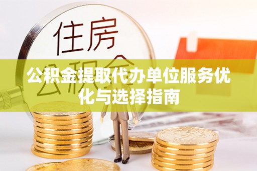 儋州公积金提取代办单位服务优化与选择指南