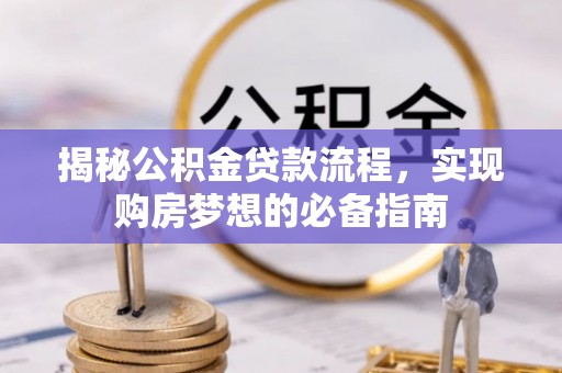 儋州揭秘公积金贷款流程，实现购房梦想的必备指南