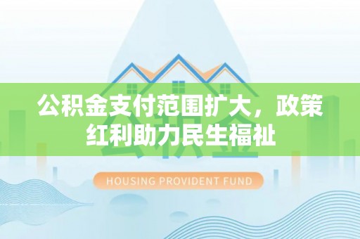 儋州公积金支付范围扩大，政策红利助力民生福祉