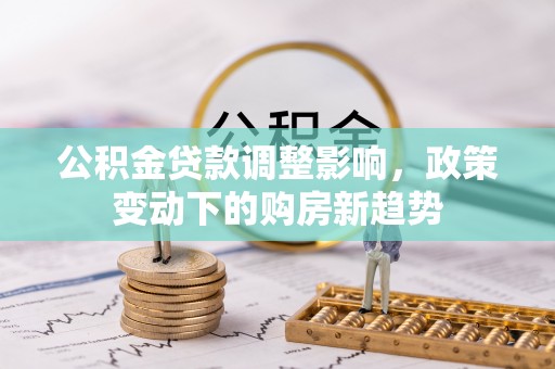 儋州公积金贷款调整影响，政策变动下的购房新趋势