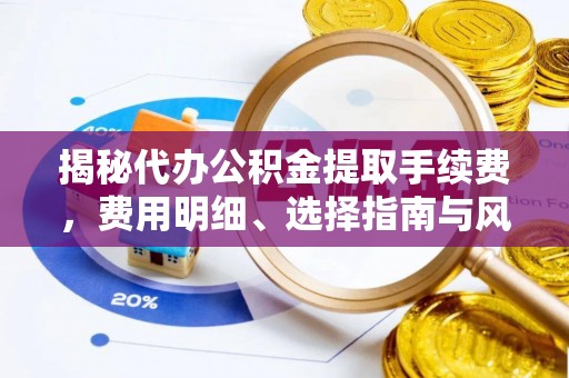 儋州揭秘代办公积金提取手续费，费用明细、选择指南与风险防范