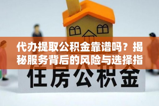 儋州代办提取公积金靠谱吗？揭秘服务背后的风险与选择指南