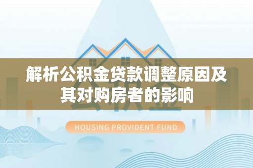 儋州解析公积金贷款调整原因及其对购房者的影响