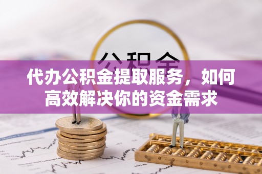 儋州代办公积金提取服务，如何高效解决你的资金需求