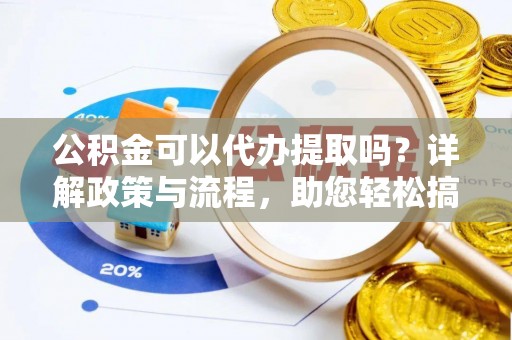 儋州公积金可以代办提取吗？详解政策与流程，助您轻松搞定！