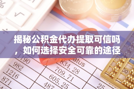 儋州揭秘公积金代办提取可信吗，如何选择安全可靠的途径