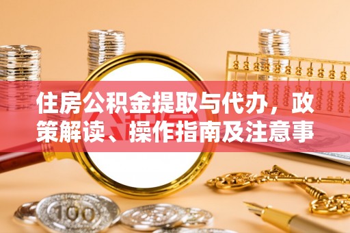 儋州住房公积金提取与代办，政策解读、操作指南及注意事项