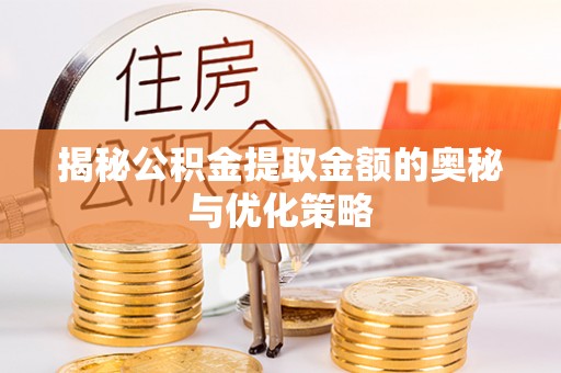 儋州揭秘公积金提取金额的奥秘与优化策略