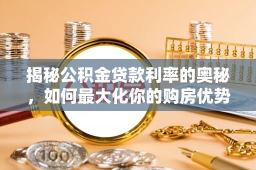 儋州揭秘公积金贷款利率的奥秘，如何最大化你的购房优势