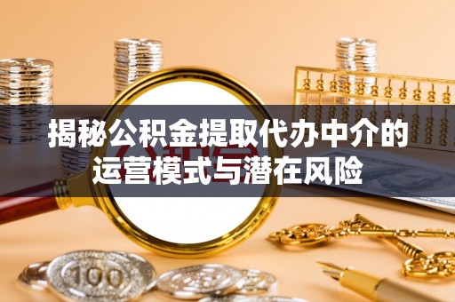 儋州揭秘公积金提取代办中介的运营模式与潜在风险