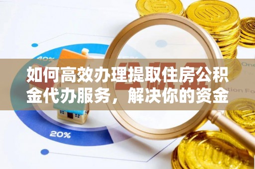 儋州如何高效办理提取住房公积金代办服务，解决你的资金需求
