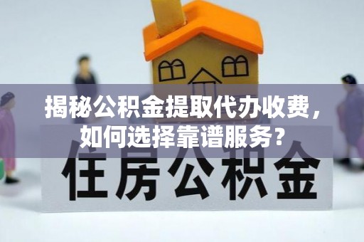 儋州揭秘公积金提取代办收费，如何选择靠谱服务？