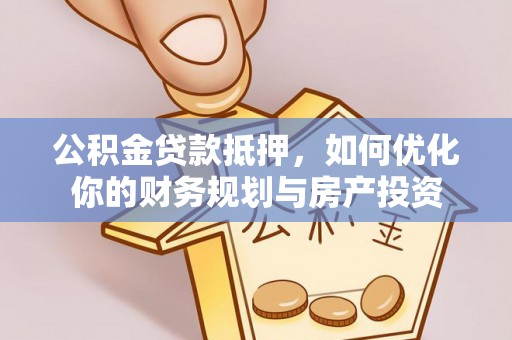 儋州公积金贷款抵押，如何优化你的财务规划与房产投资