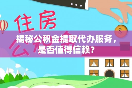 儋州揭秘公积金提取代办服务，是否值得信赖？