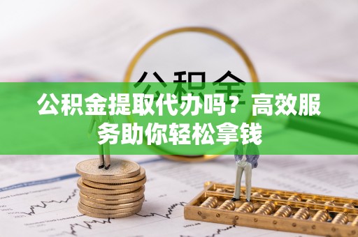 儋州公积金提取代办吗？高效服务助你轻松拿钱