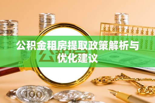 儋州公积金租房提取政策解析与优化建议