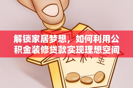 儋州解锁家居梦想，如何利用公积金装修贷款实现理想空间