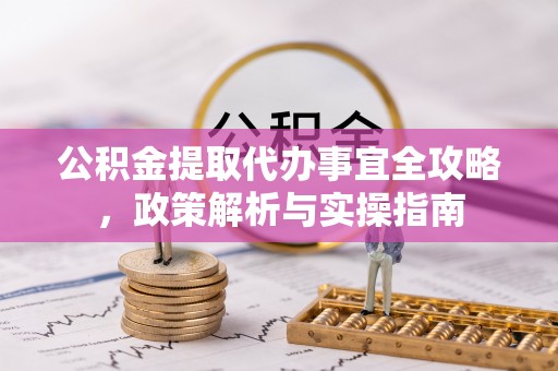 儋州公积金提取代办事宜全攻略，政策解析与实操指南