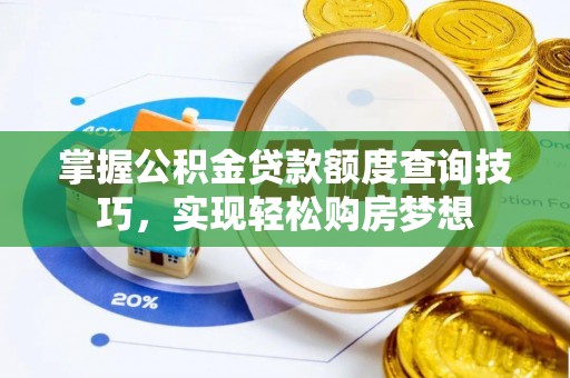 儋州掌握公积金贷款额度查询技巧，实现轻松购房梦想