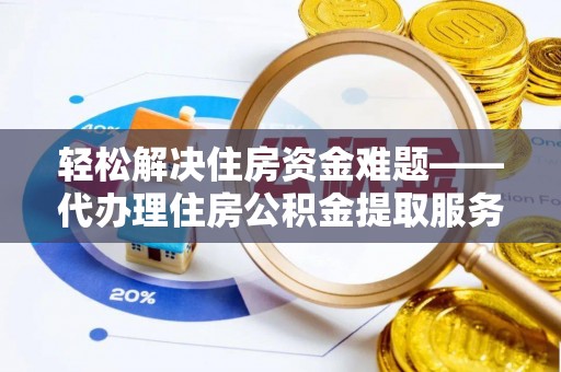 儋州轻松解决住房资金难题——代办理住房公积金提取服务详解