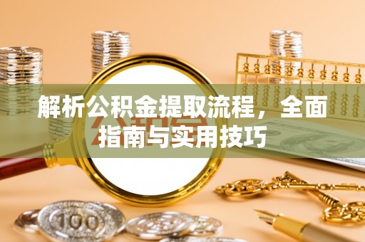 儋州解析公积金提取流程，全面指南与实用技巧