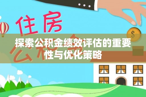儋州探索公积金绩效评估的重要性与优化策略