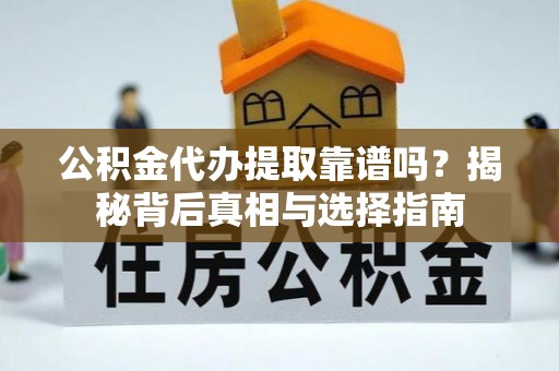 儋州公积金代办提取靠谱吗？揭秘背后真相与选择指南