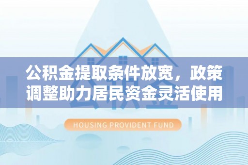 儋州公积金提取条件放宽，政策调整助力居民资金灵活使用