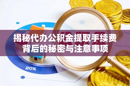 儋州揭秘代办公积金提取手续费背后的秘密与注意事项