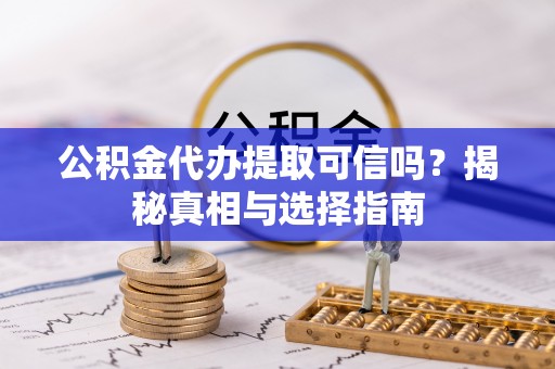 儋州公积金代办提取可信吗？揭秘真相与选择指南