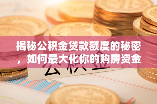 儋州揭秘公积金贷款额度的秘密，如何最大化你的购房资金