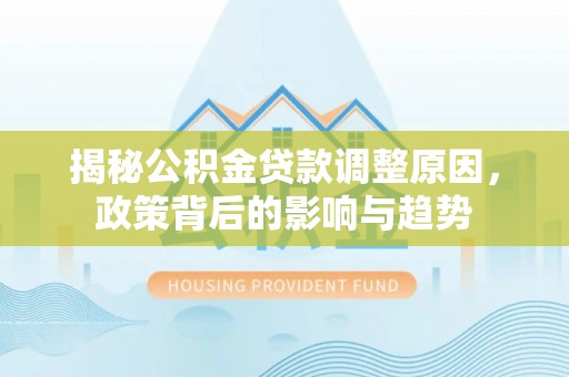 儋州揭秘公积金贷款调整原因，政策背后的影响与趋势