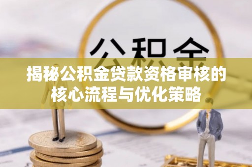 儋州揭秘公积金贷款资格审核的核心流程与优化策略