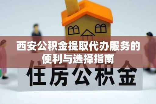 儋州西安公积金提取代办服务的便利与选择指南