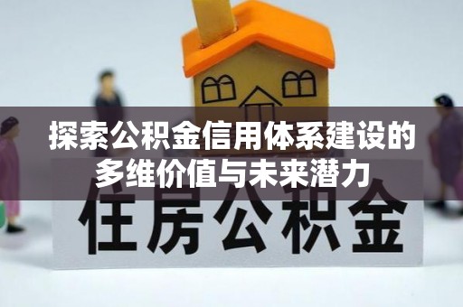 儋州探索公积金信用体系建设的多维价值与未来潜力