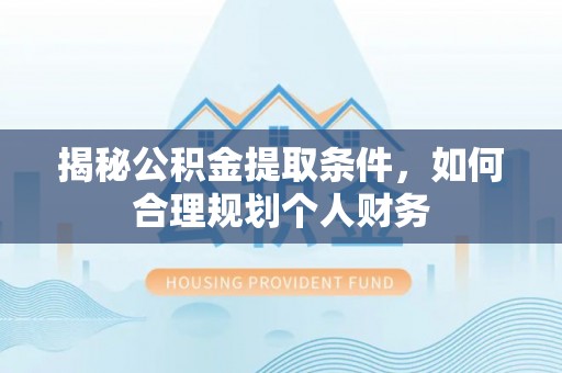 儋州揭秘公积金提取条件，如何合理规划个人财务