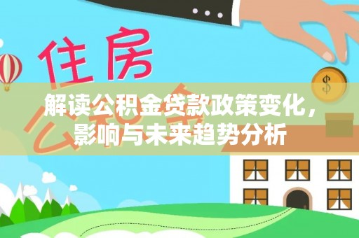 儋州解读公积金贷款政策变化，影响与未来趋势分析
