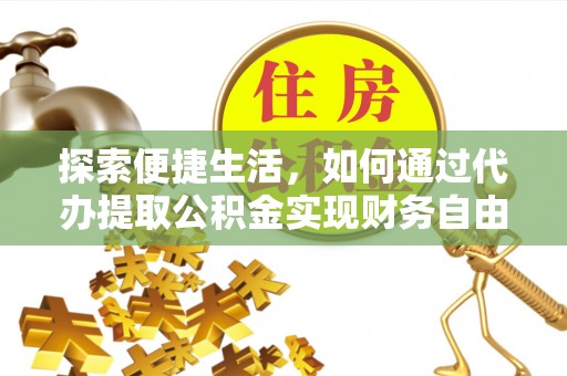 儋州探索便捷生活，如何通过代办提取公积金实现财务自由
