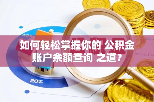 儋州如何轻松掌握你的 公积金账户余额查询 之道？