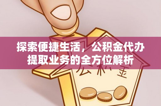儋州探索便捷生活，公积金代办提取业务的全方位解析