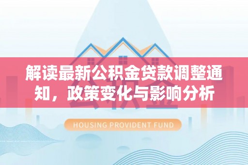儋州解读最新公积金贷款调整通知，政策变化与影响分析